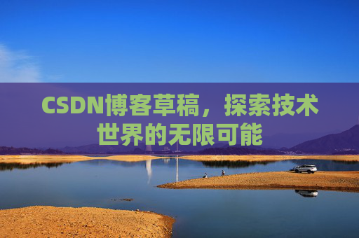CSDN博客草稿，探索技术世界的无限可能